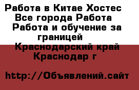 Работа в Китае Хостес - Все города Работа » Работа и обучение за границей   . Краснодарский край,Краснодар г.